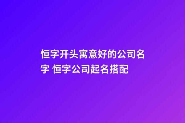 恒字开头寓意好的公司名字 恒字公司起名搭配-第1张-公司起名-玄机派